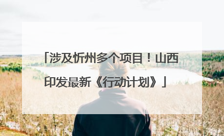 涉及忻州多个项目！山西印发最新《行动计划》