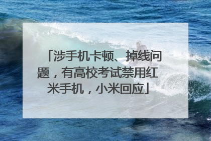 涉手机卡顿、掉线问题，有高校考试禁用红米手机，小米回应