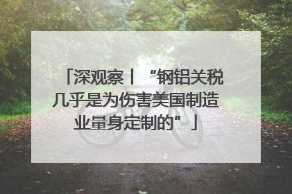 深观察丨“钢铝关税几乎是为伤害美国制造业量身定制的”
