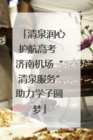 清泉润心护航高考 济南机场“清泉服务”助力学子圆梦