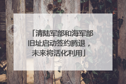 清陆军部和海军部旧址启动签约腾退，未来将活化利用