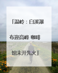 温岭：白溪瀑布迎高峰 咖啡馆未开先火