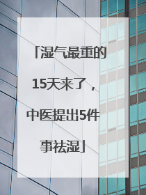 湿气最重的15天来了，中医提出5件事祛湿