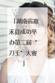 湖南省嘉禾县成功举办第二届“刀王”大赛