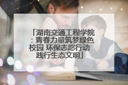 湖南交通工程学院：青春力量筑梦绿色校园 环保志愿行动践行生态文明
