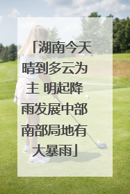 湖南今天晴到多云为主 明起降雨发展中部南部局地有大暴雨