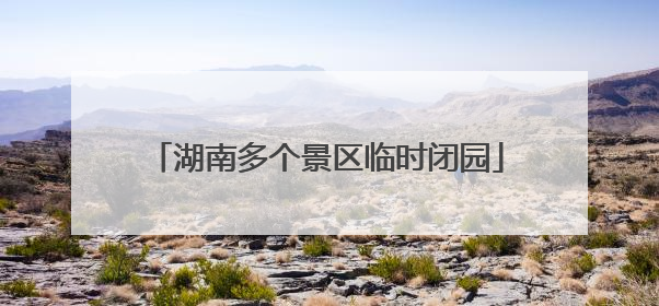 湖南多个景区临时闭园