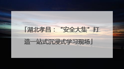 湖北孝昌：“安全大集”打造一站式沉浸式学习现场
