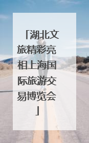 湖北文旅精彩亮相上海国际旅游交易博览会