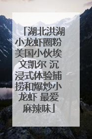湖北洪湖小龙虾圈粉美国小伙埃文凯尔 沉浸式体验捕捞和爆炒小龙虾 最爱麻辣味