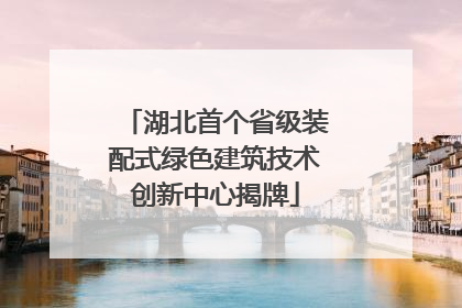湖北首个省级装配式绿色建筑技术创新中心揭牌