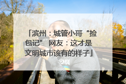 滨州：城管小哥“捡包记” 网友：这才是文明城市该有的样子