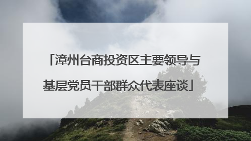 漳州台商投资区主要领导与基层党员干部群众代表座谈