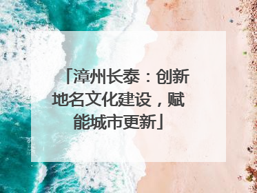 漳州长泰：创新地名文化建设，赋能城市更新