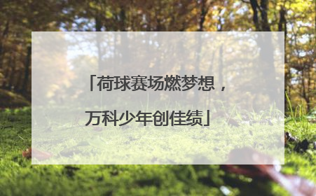 荷球赛场燃梦想，万科少年创佳绩
