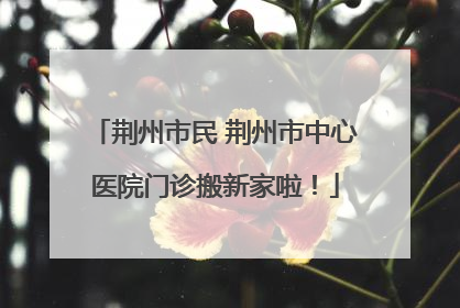 荆州市民 荆州市中心医院门诊搬新家啦！