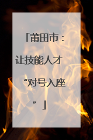 莆田市：让技能人才“对号入座”