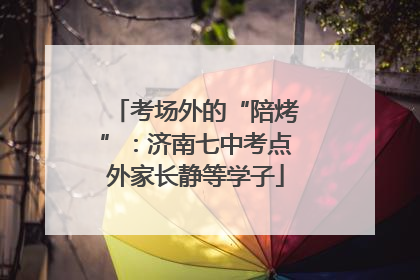 考场外的“陪烤”：济南七中考点外家长静等学子