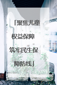 聚焦儿童权益保障 筑牢民生保障防线