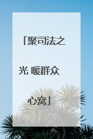 聚司法之光 暖群众心窝