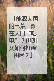 能源大国的电荒：谁在大口“吃电”？伊朗又如何打破困局？