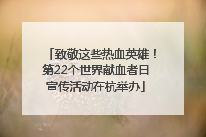 致敬这些热血英雄！第22个世界献血者日宣传活动在杭举办