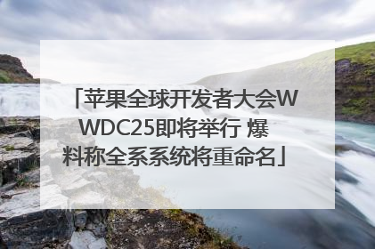 苹果全球开发者大会WWDC25即将举行 爆料称全系系统将重命名