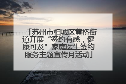 苏州市相城区黄桥街道开展“签约有感，健康可及”家庭医生签约服务主题宣传月活动