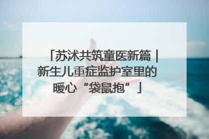 苏沭共筑童医新篇｜新生儿重症监护室里的暖心“袋鼠抱”