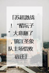 苏超激战！“醋坛子”大意翻了，镇江圣象队主场惜败宿迁
