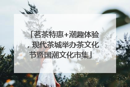 茗茶特惠+潮趣体验，现代茶城举办茶文化节暨国潮文化市集