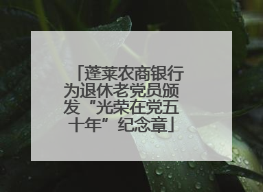 蓬莱农商银行为退休老党员颁发“光荣在党五十年”纪念章