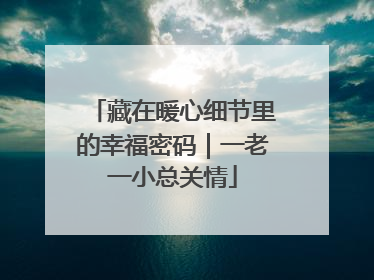 藏在暖心细节里的幸福密码｜一老一小总关情