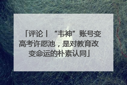 评论丨“韦神”账号变高考许愿池，是对教育改变命运的朴素认同