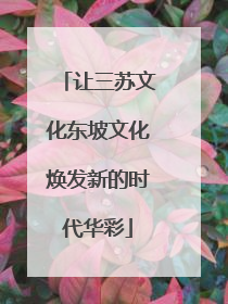 让三苏文化东坡文化焕发新的时代华彩