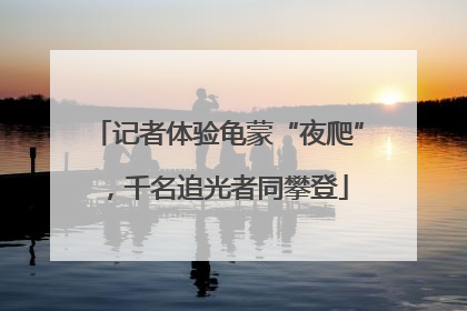 记者体验龟蒙“夜爬”，千名追光者同攀登
