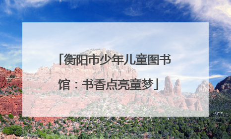 衡阳市少年儿童图书馆：书香点亮童梦