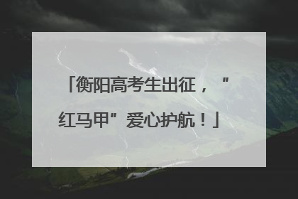 衡阳高考生出征，“红马甲”爱心护航！