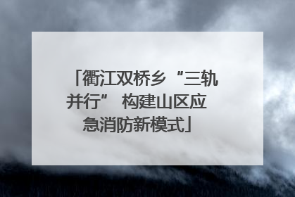 衢江双桥乡“三轨并行” 构建山区应急消防新模式