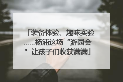 装备体验、趣味实验……杨浦这场“游园会”让孩子们收获满满