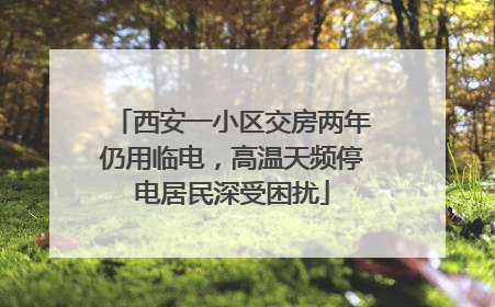 西安一小区交房两年仍用临电，高温天频停电居民深受困扰