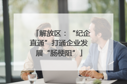 解放区：“纪企直通”打通企业发展“肠梗阻”