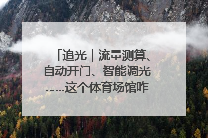 追光｜流量测算、自动开门、智能调光……这个体育场馆咋这么先进？