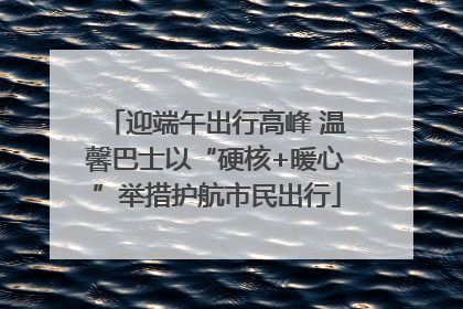 迎端午出行高峰 温馨巴士以“硬核+暖心”举措护航市民出行