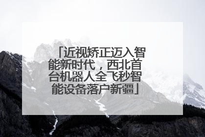 近视矫正迈入智能新时代，西北首台机器人全飞秒智能设备落户新疆
