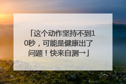 这个动作坚持不到10秒，可能是健康出了问题！快来自测→