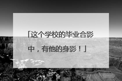 这个学校的毕业合影中，有他的身影！