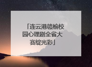 连云港赣榆校园心理剧全省大赛绽光彩