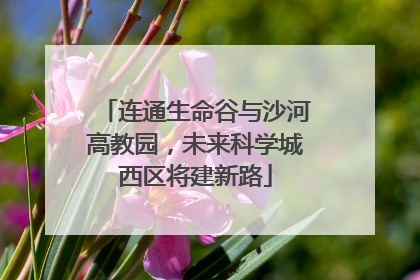 连通生命谷与沙河高教园，未来科学城西区将建新路