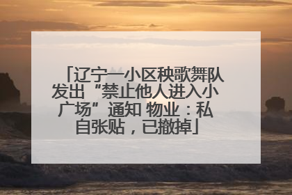 辽宁一小区秧歌舞队发出“禁止他人进入小广场”通知 物业：私自张贴，已撤掉